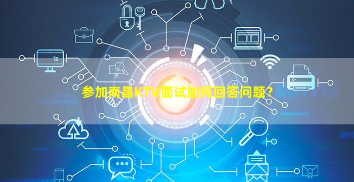 参加南昌KTV面试如何回答问题？
